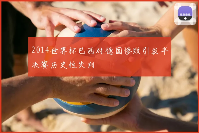 2014世界杯巴西对德国惨败引发半决赛历史性失利