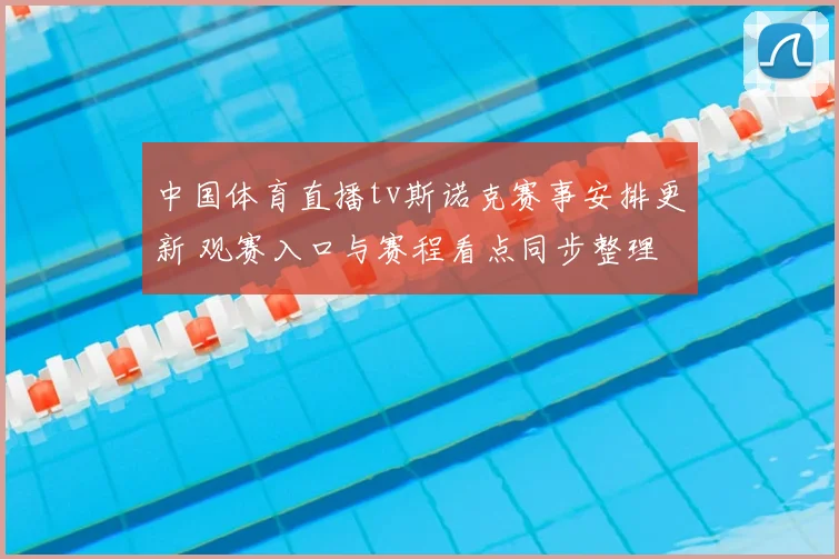 中国体育直播tv斯诺克赛事安排更新 观赛入口与赛程看点同步整理