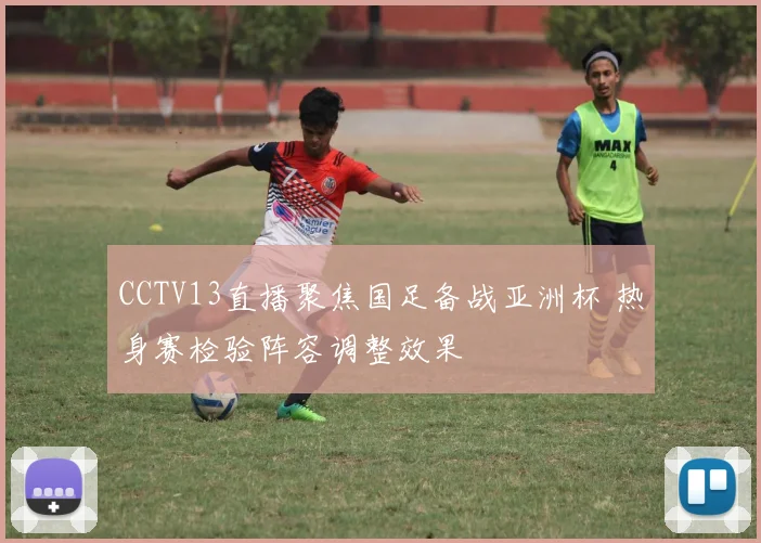 CCTV13直播聚焦国足备战亚洲杯 热身赛检验阵容调整效果