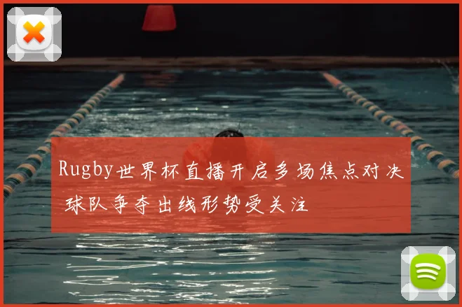 Rugby世界杯直播开启多场焦点对决 球队争夺出线形势受关注