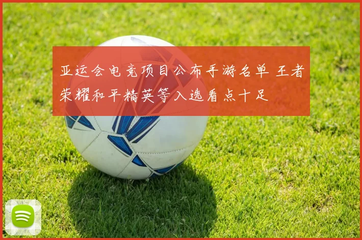 亚运会电竞项目公布手游名单 王者荣耀和平精英等入选看点十足