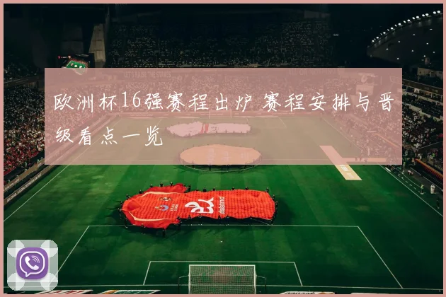 欧洲杯16强赛程出炉 赛程安排与晋级看点一览