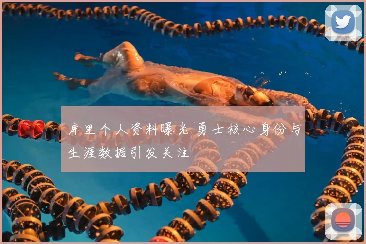 库里个人资料曝光 勇士核心身份与生涯数据引发关注