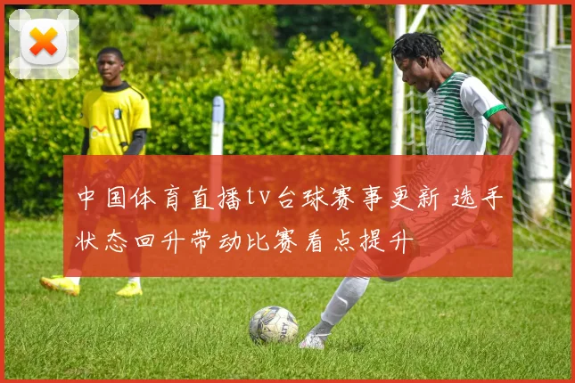 中国体育直播tv台球赛事更新 选手状态回升带动比赛看点提升