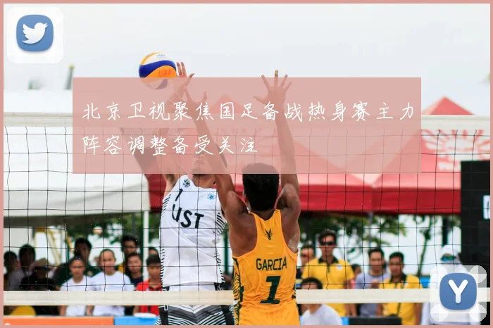 北京卫视聚焦国足备战热身赛主力阵容调整备受关注