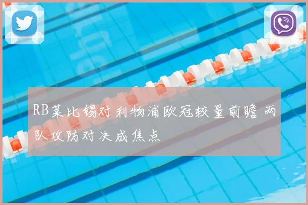 RB莱比锡对利物浦欧冠较量前瞻 两队攻防对决成焦点