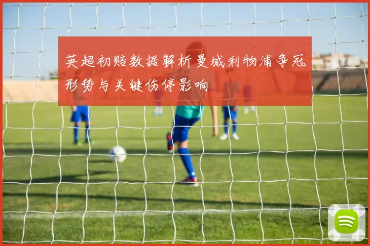 英超初赔数据解析曼城利物浦争冠形势与关键伤停影响