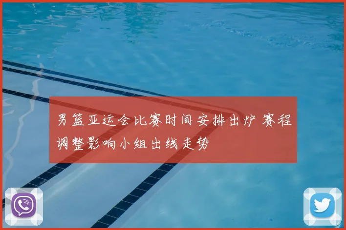 男篮亚运会比赛时间安排出炉 赛程调整影响小组出线走势