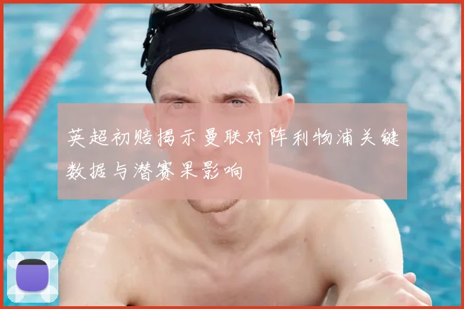 英超初赔揭示曼联对阵利物浦关键数据与潜赛果影响