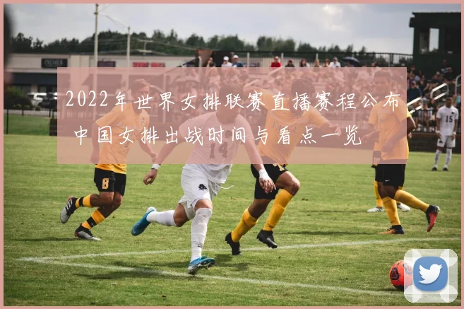 2022年世界女排联赛直播赛程公布 中国女排出战时间与看点一览