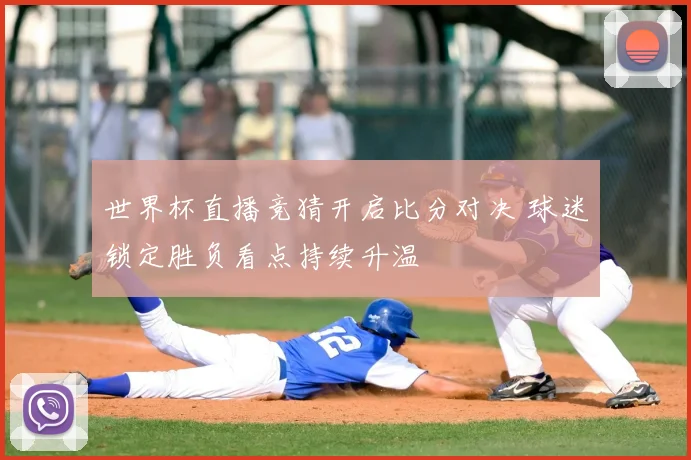 世界杯直播竞猜开启比分对决 球迷锁定胜负看点持续升温