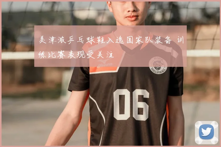美津浓乒乓球鞋入选国家队装备 训练比赛表现受关注