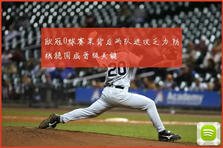 欧冠0球赛果背后两队进攻乏力 防线稳固成晋级关键