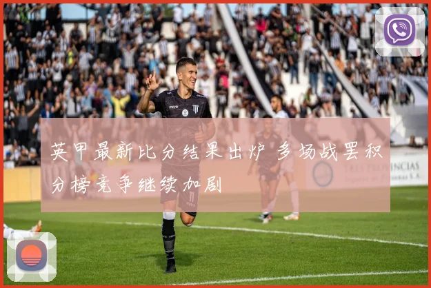 英甲最新比分结果出炉 多场战罢积分榜竞争继续加剧