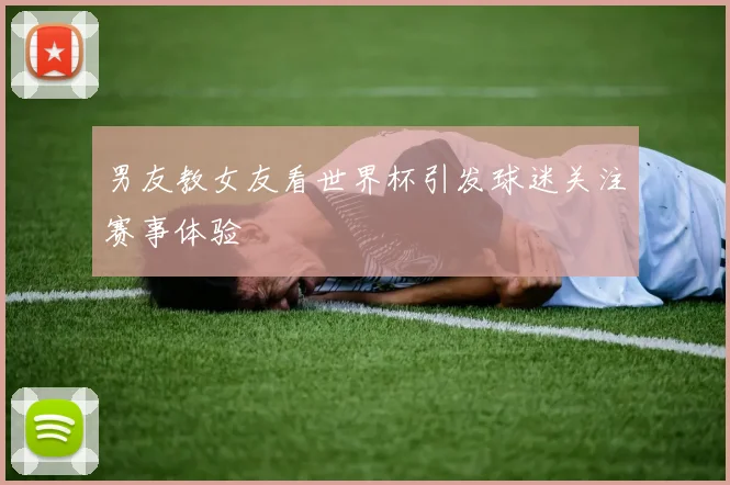 男友教女友看世界杯引发球迷关注赛事体验