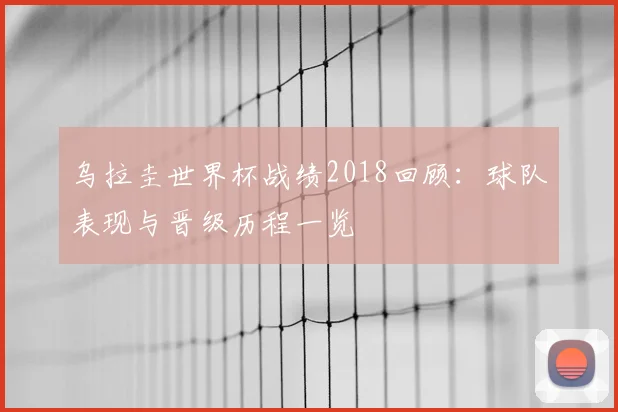 乌拉圭世界杯战绩2018回顾：球队表现与晋级历程一览