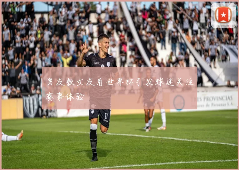 男友教女友看世界杯引发球迷关注赛事体验